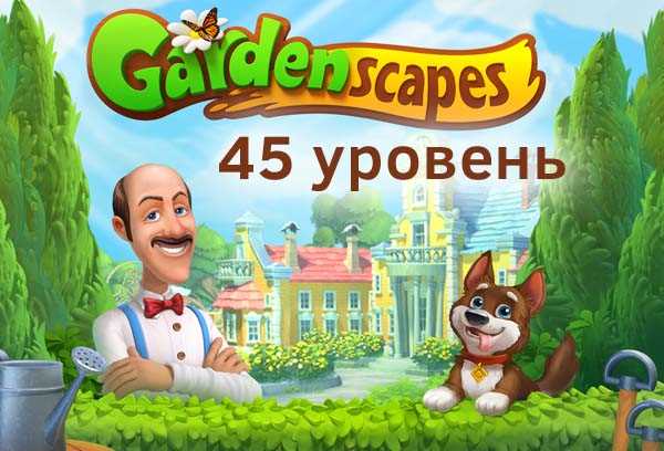 45 уровень игры Gardenscapes: кому нужна помощь и как справиться с самыми сложными заданиями