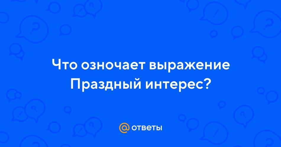 Полезность праздного интереса в повседневной жизни