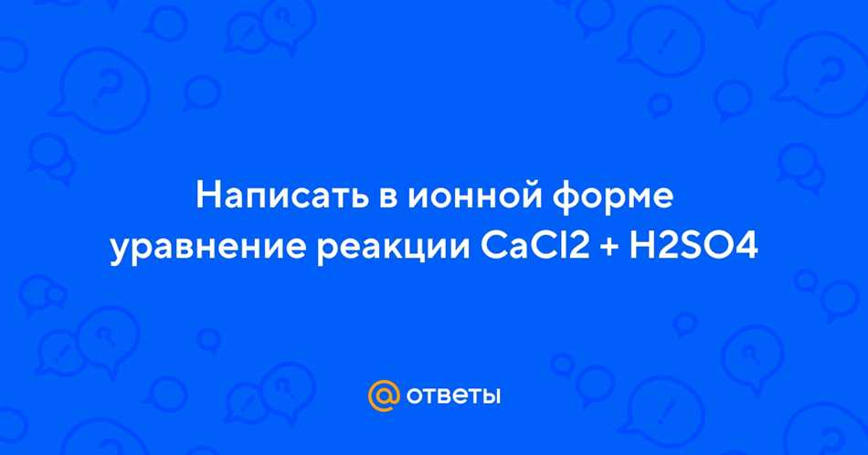 Ионное уравнение реакции: CaCl2 + H2SO4