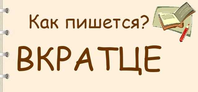 Как правильно писать в кратце или вкратце: правила и примеры