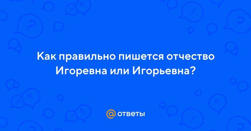 Как правильно пишется отчество Игоревна или Игорьевна: подробное объяснение и правила