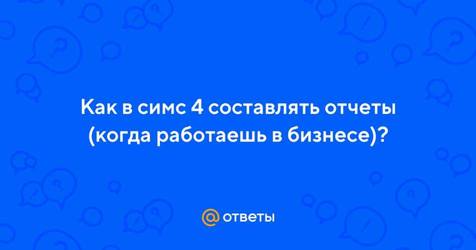 Как правильно составить отчеты в Симс 4: подробная инструкция и полезные советы