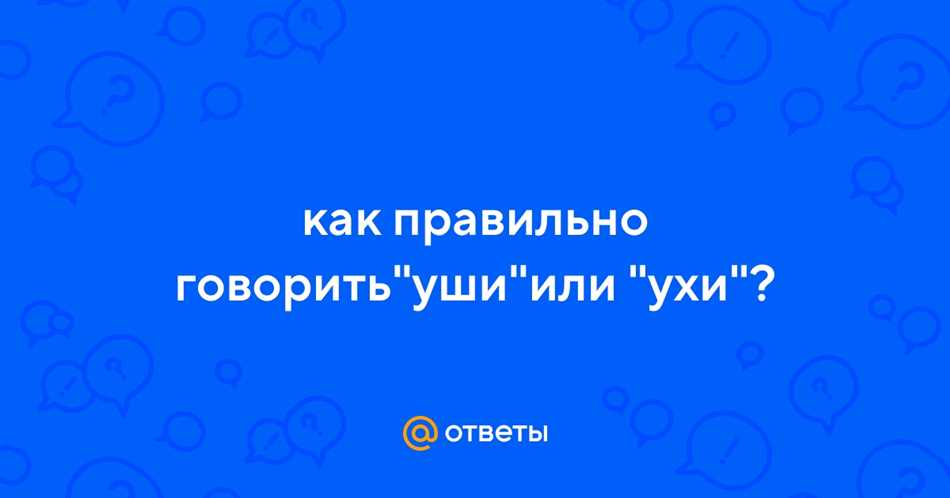 Как правильно уши или ухи: правила использования и произношения