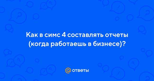 Как составлять отчеты в симс 4, работая в бизнесе: полезные советы и рекомендации