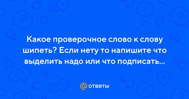 Как выбрать проверочное слово к слову ШИПЕТЬ ШИПЯТ