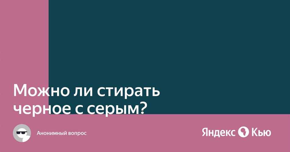 Можно ли стирать черное с серым? Ответы и рекомендации