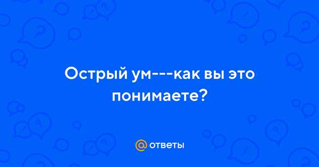 Как вы оцениваете значение острого ума в повседневной жизни? Какие ситуации требуют применения острого ума в вашей жизни?