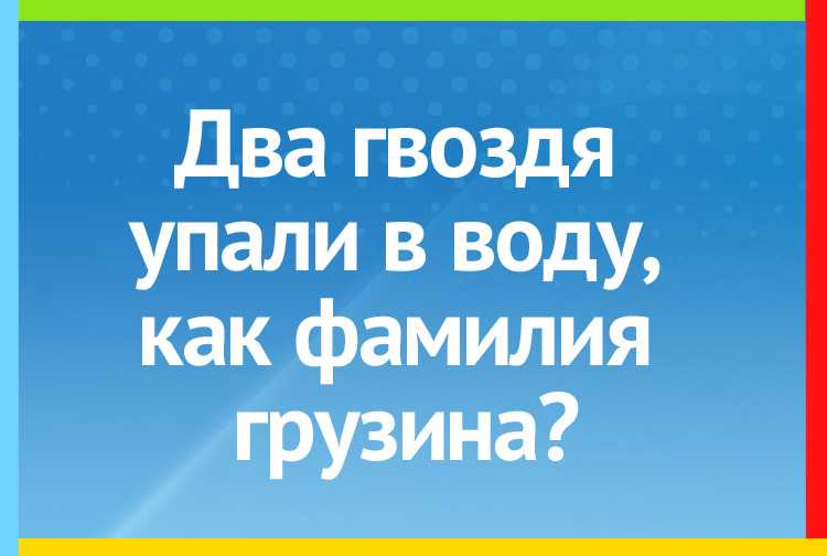 Загадка: два гвоздя упали в воду, какая фамилия у грузина?